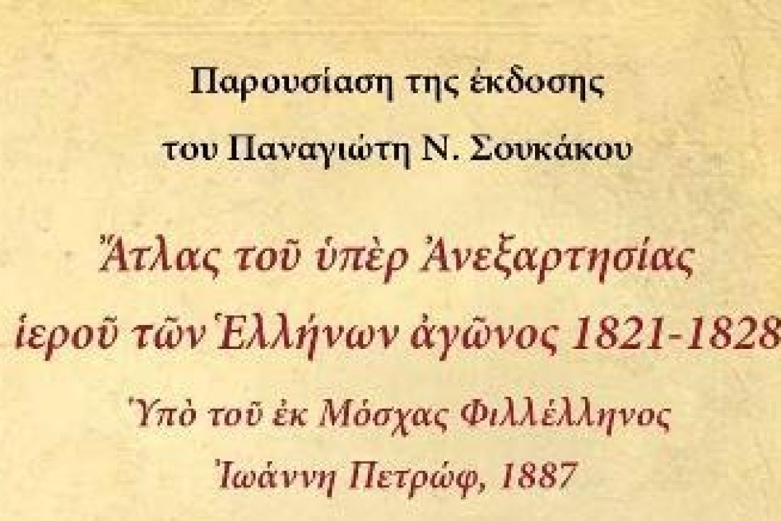 Παρουσίαση της έκδοσης του Παναγιώτη Ν. Σουκάκου «Ἄτλας τοῦ ὑπὲρ Ἀνεξαρτησίας ἱεροῦ τῶν Ἑλλήνων ἀγῶνος 1821-1828 Ὑπὸ τοῦ ἐκ Μόσχας Φιλλέλληνος Ἰωάννη Πετρώφ, 1887» 